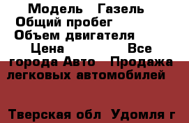  › Модель ­ Газель › Общий пробег ­ 69 000 › Объем двигателя ­ 98 › Цена ­ 109 000 - Все города Авто » Продажа легковых автомобилей   . Тверская обл.,Удомля г.